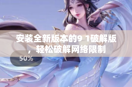 安裝全新版本的9 1破解版，輕松破解網(wǎng)絡限制