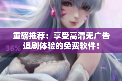 重磅推薦：享受高清無廣告追劇體驗的免費軟件！