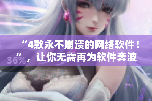 “4款永不崩潰的網(wǎng)絡(luò)軟件！”，讓你無需再為軟件奔波！
