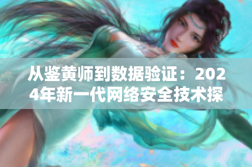 從鑒黃師到數(shù)據(jù)驗(yàn)證：2024年新一代網(wǎng)絡(luò)安全技術(shù)探索