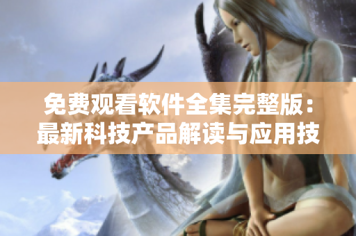 免費觀看軟件全集完整版：最新科技產(chǎn)品解讀與應(yīng)用技巧