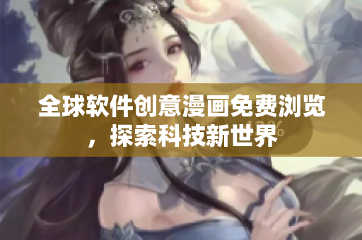全球軟件創(chuàng)意漫畫免費瀏覽，探索科技新世界