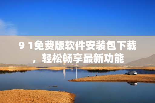 9 1免費(fèi)版軟件安裝包下載，輕松暢享最新功能