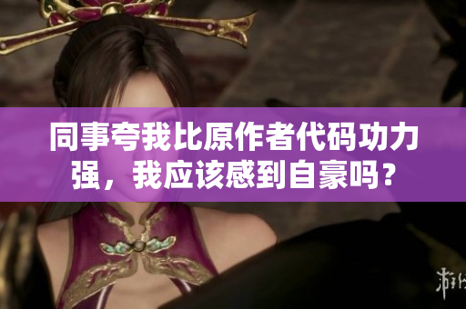 同事夸我比原作者代碼功力強(qiáng)，我應(yīng)該感到自豪嗎？