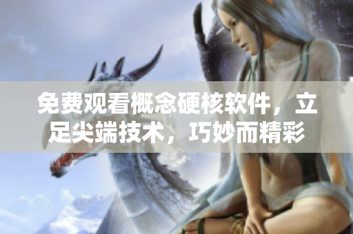 免費(fèi)觀看概念硬核軟件，立足尖端技術(shù)，巧妙而精彩
