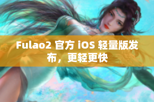 Fulao2 官方 iOS 輕量版發(fā)布，更輕更快