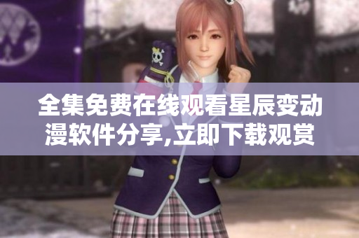全集免費在線觀看星辰變動漫軟件分享,立即下載觀賞