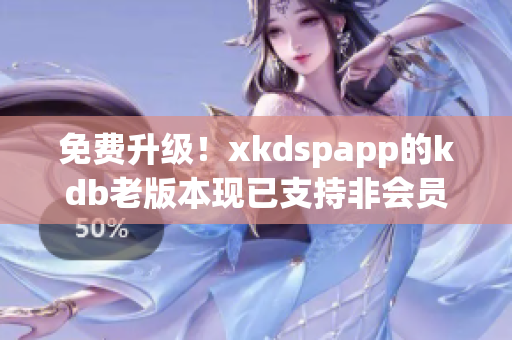 免費(fèi)升級！xkdspapp的kdb老版本現(xiàn)已支持非會員用戶使用