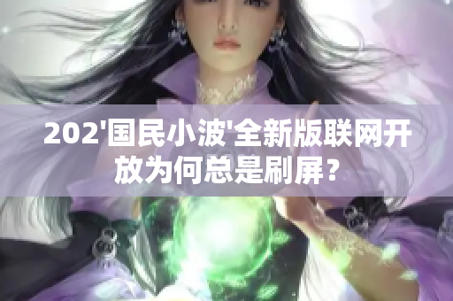 202'國民小波'全新版聯(lián)網(wǎng)開放為何總是刷屏？