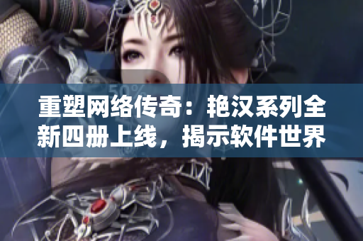 重塑網(wǎng)絡傳奇：艷漢系列全新四冊上線，揭示軟件世界無限可能