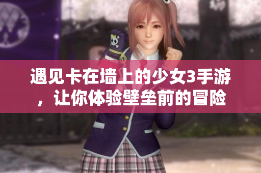 遇見卡在墻上的少女3手游，讓你體驗(yàn)壁壘前的冒險(xiǎn)