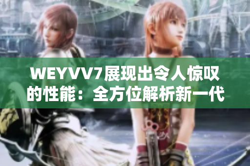 WEYVV7展現(xiàn)出令人驚嘆的性能：全方位解析新一代豪華SUV的功能和設(shè)計。