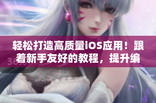 輕松打造高質量iOS應用！跟著新手友好的教程，提升編程技能