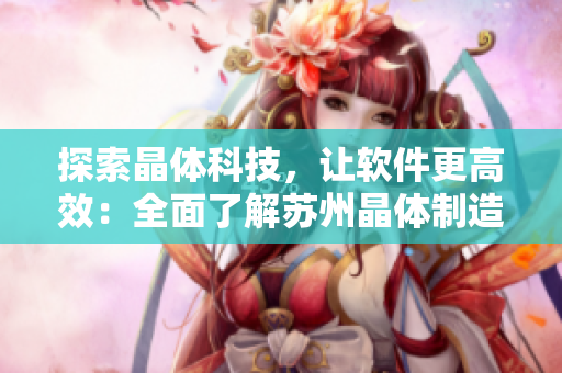 探索晶體科技，讓軟件更高效：全面了解蘇州晶體制造