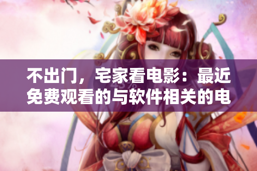 不出門，宅家看電影：最近免費(fèi)觀看的與軟件相關(guān)的電影推薦！