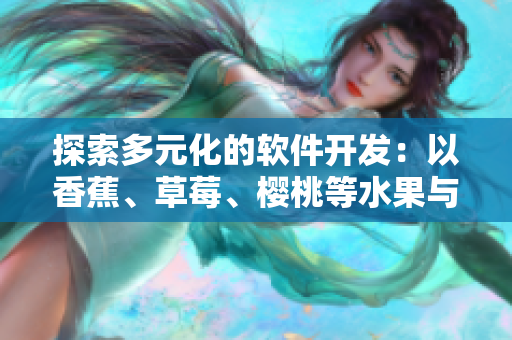 探索多元化的軟件開發(fā)：以香蕉、草莓、櫻桃等水果與蔬菜為例