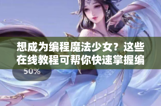 想成為編程魔法少女？這些在線教程可幫你快速掌握編程技能！