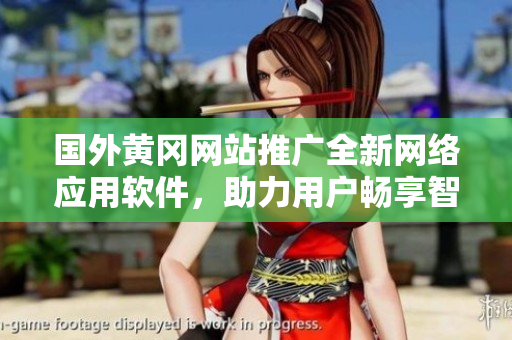 國外黃岡網(wǎng)站推廣全新網(wǎng)絡(luò)應(yīng)用軟件，助力用戶暢享智能科技
