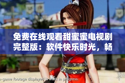 免費在線觀看甜蜜蜜電視劇完整版：軟件快樂時光，暢享影視娛樂
