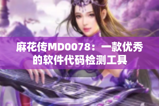 麻花傳MD0078：一款優(yōu)秀的軟件代碼檢測工具