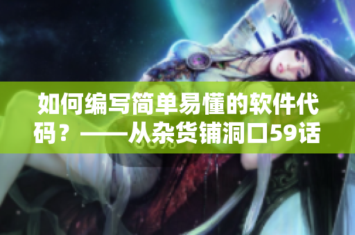 如何編寫(xiě)簡(jiǎn)單易懂的軟件代碼？——從雜貨鋪洞口59話(huà)中獲得啟示