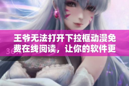 王爺無法打開下拉框動(dòng)漫免費(fèi)在線閱讀，讓你的軟件更強(qiáng)大！