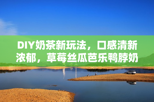 DIY奶茶新玩法，口感清新濃郁，草莓絲瓜芭樂鴨脖奶茶教程大公開
