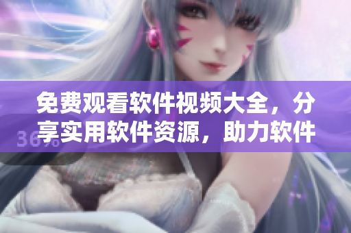 免費(fèi)觀看軟件視頻大全，分享實(shí)用軟件資源，助力軟件愛好者！
