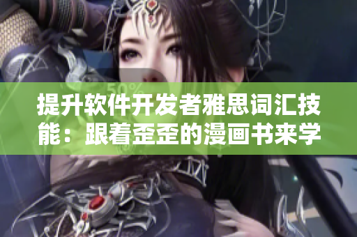 提升軟件開發(fā)者雅思詞匯技能：跟著歪歪的漫畫書來學習