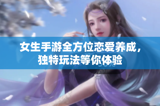 女生手游全方位戀愛養(yǎng)成，獨特玩法等你體驗