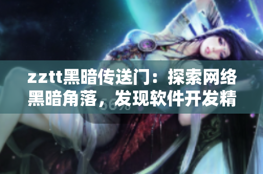 zztt黑暗傳送門：探索網(wǎng)絡(luò)黑暗角落，發(fā)現(xiàn)軟件開發(fā)精彩片段