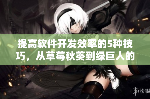 提高軟件開發(fā)效率的5種技巧，從草莓秋葵到綠巨人的靈感啟示