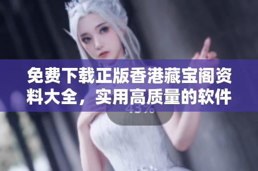 免費(fèi)下載正版香港藏寶閣資料大全，實(shí)用高質(zhì)量的軟件工具讓你事半功倍