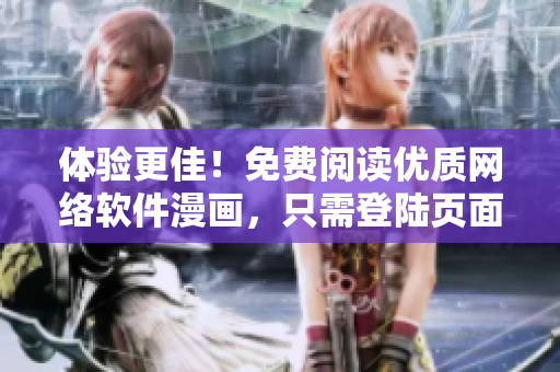 體驗更佳！免費閱讀優(yōu)質(zhì)網(wǎng)絡(luò)軟件漫畫，只需登陸頁面即可享受。