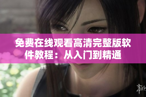 免費在線觀看高清完整版軟件教程：從入門到精通