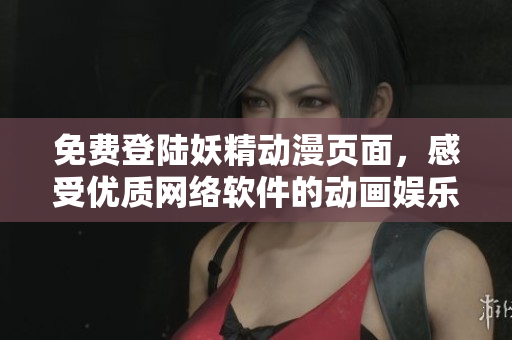 免費(fèi)登陸妖精動(dòng)漫頁(yè)面，感受優(yōu)質(zhì)網(wǎng)絡(luò)軟件的動(dòng)畫娛樂新體驗(yàn)