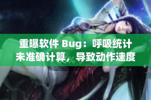 重曝軟件 Bug：呼吸統(tǒng)計(jì)未準(zhǔn)確計(jì)算，導(dǎo)致動(dòng)作速度過(guò)慢