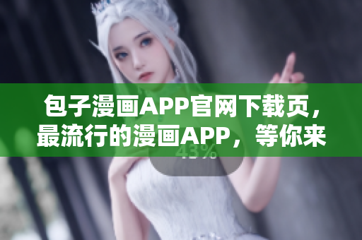 包子漫畫APP官網(wǎng)下載頁，最流行的漫畫APP，等你來體驗(yàn)！