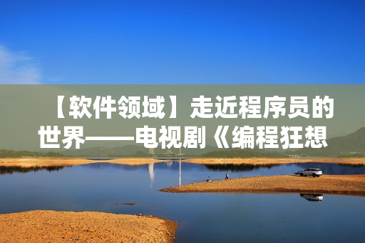 【軟件領(lǐng)域】走近程序員的世界——電視劇《編程狂想曲》即將上線！