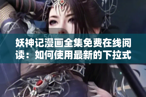 妖神記漫畫全集免費(fèi)在線閱讀：如何使用最新的下拉式漫畫軟件觀看？