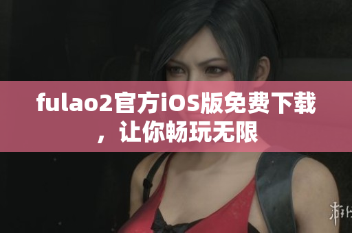 fulao2官方iOS版免費下載，讓你暢玩無限