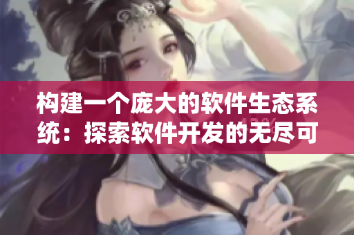 構(gòu)建一個(gè)龐大的軟件生態(tài)系統(tǒng)：探索軟件開發(fā)的無盡可能