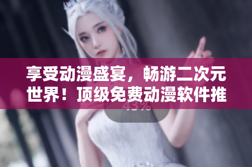 享受動(dòng)漫盛宴，暢游二次元世界！頂級(jí)免費(fèi)動(dòng)漫軟件推薦！