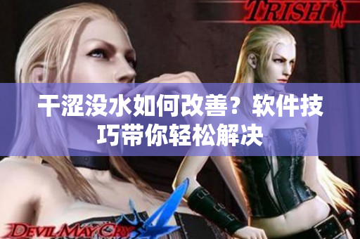 干澀沒水如何改善？軟件技巧帶你輕松解決