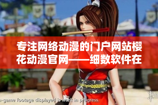 專注網(wǎng)絡(luò)動漫的門戶網(wǎng)站櫻花動漫官網(wǎng)——細數(shù)軟件在動漫行業(yè)的應(yīng)用之道