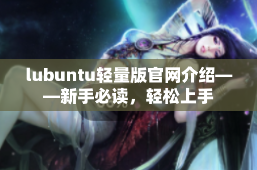 lubuntu輕量版官網介紹——新手必讀，輕松上手