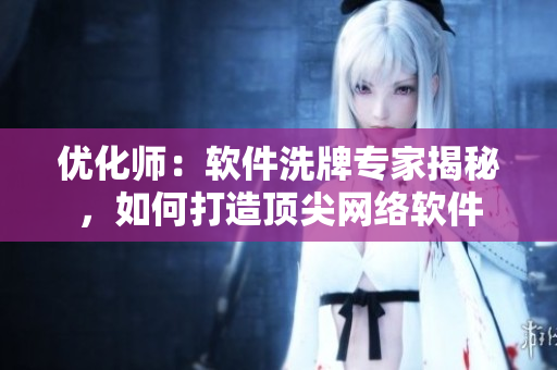 優(yōu)化師：軟件洗牌專家揭秘，如何打造頂尖網(wǎng)絡(luò)軟件