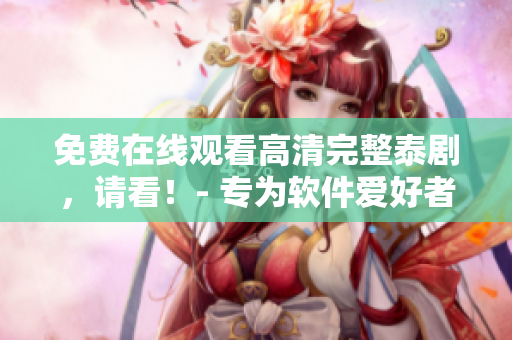 免費在線觀看高清完整泰劇，請看！- 專為軟件愛好者打造