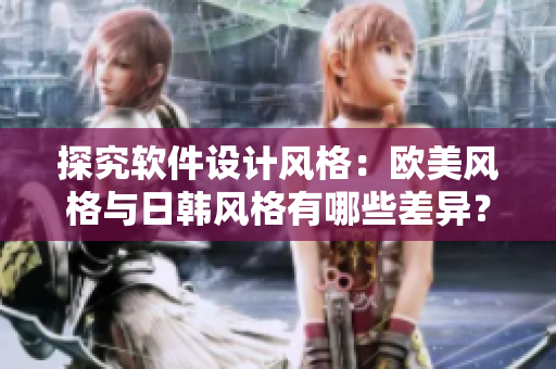 探究軟件設(shè)計(jì)風(fēng)格：歐美風(fēng)格與日韓風(fēng)格有哪些差異？