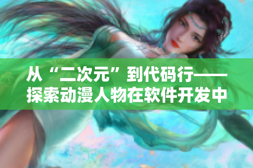 從“二次元”到代碼行——探索動漫人物在軟件開發(fā)中的應用價值